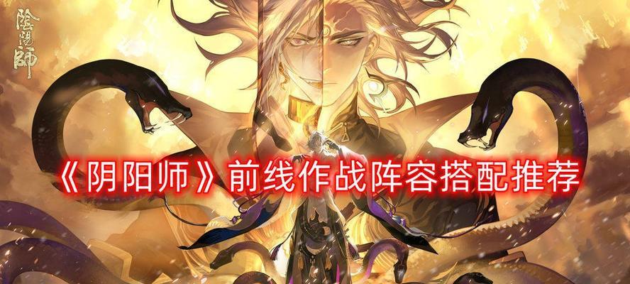 《以阴阳师前线作战最强阵容搭配攻略》（打造不败的阴阳师阵容）