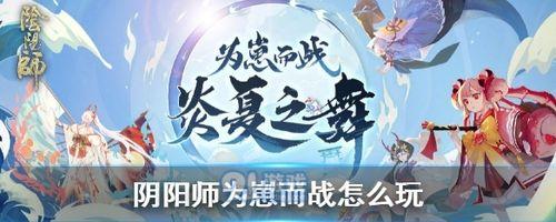 《战燃战之刻》以阴阳师为崽攻略（如何在活动中获得更多奖励）