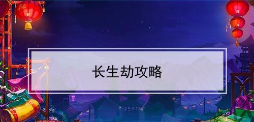 《以长生劫》攻略全解析——破解游戏迷局（探究长生劫各阶段的玩法及应对策略）